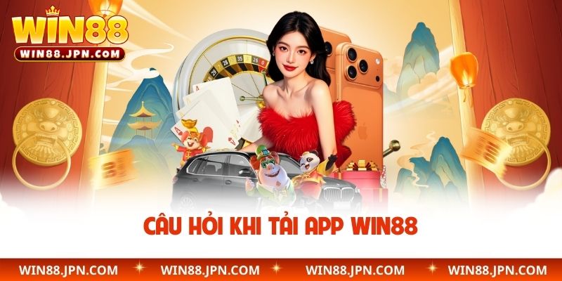 Câu hỏi khi tải app WIN88