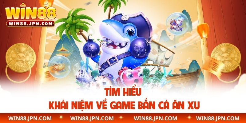 Tìm hiểu khái niệm về game bắn cá ăn xu